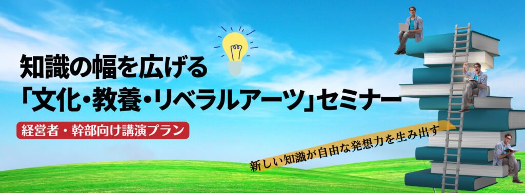 知識の幅を広げる「文化・教養・リベラルアーツ」セミナー【経営者・幹部向け講演プラン】