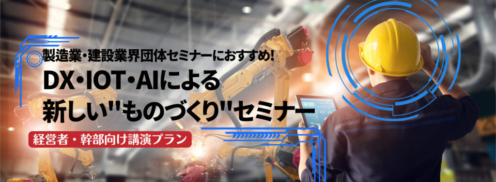 【製造業・建設業界団体様におすすめ】 DX・IoT・AIによる 新しい”ものづくり”セミナー