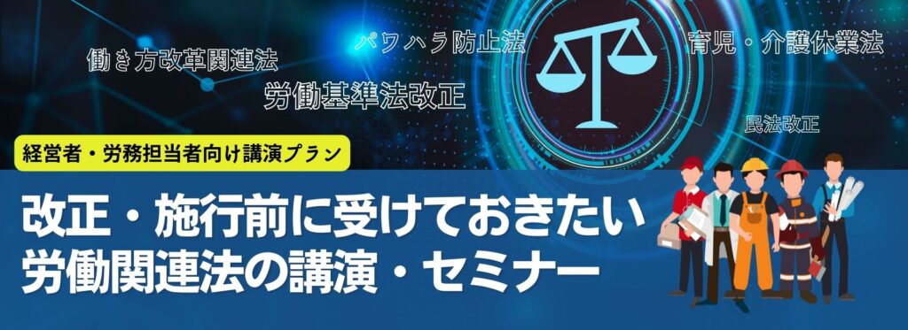 改正・施行前に受けておきたい労働関連法の講演・セミナー【経営者・労務担当者向け講演プラン】