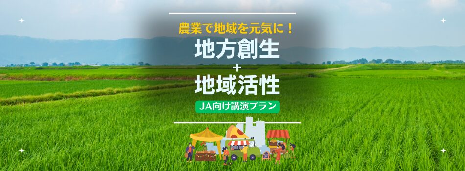 農業で地域を元気に！地方創生＋地域活性～JA向け講演プラン～